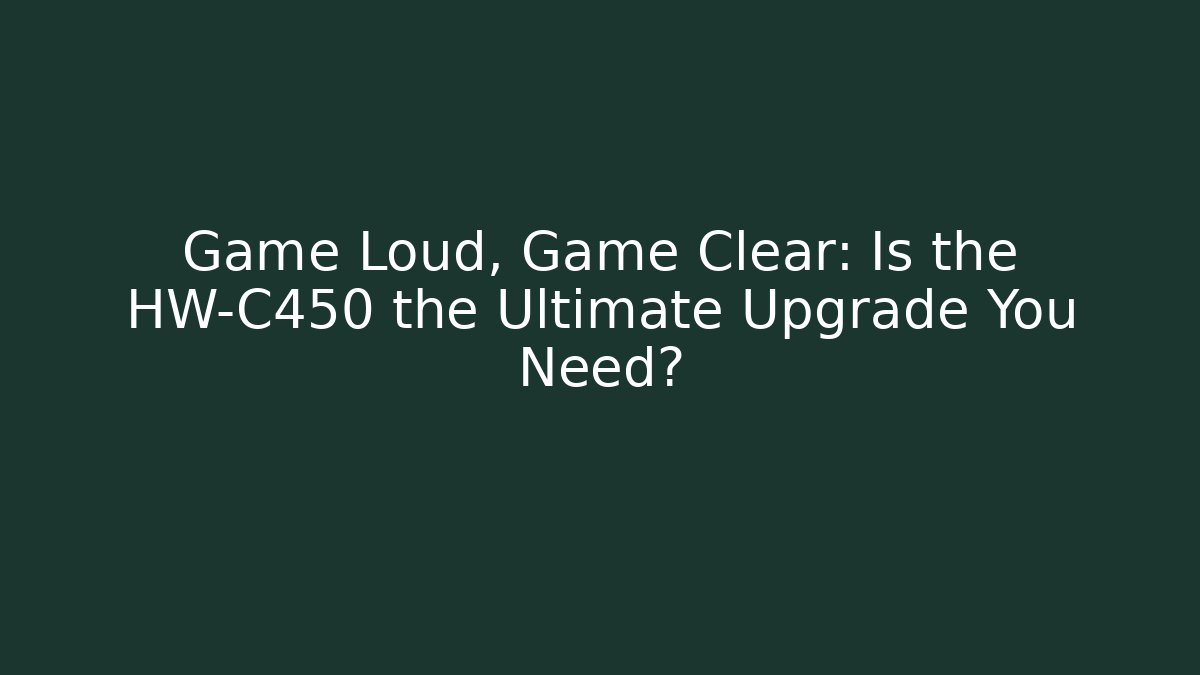 Game Loud, Game Clear: Is the HW-C450 the Ultimate Upgrade You Need?