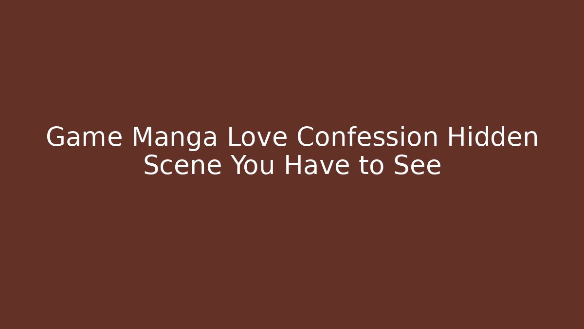 Game Manga Love Confession Hidden Scene You Have to See