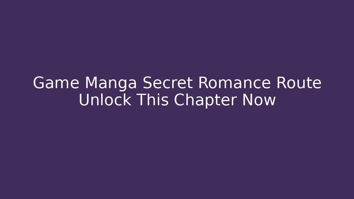 Game Manga Secret Romance Route Unlock This Chapter Now