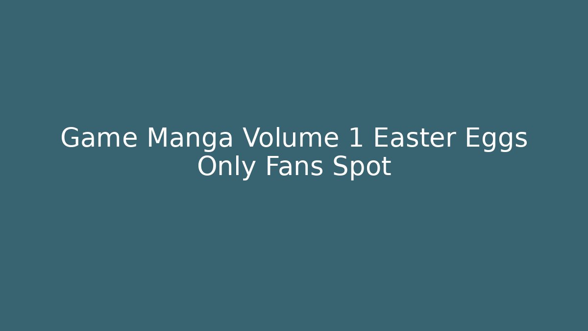 Game Manga Volume 1 Easter Eggs Only Fans Spot