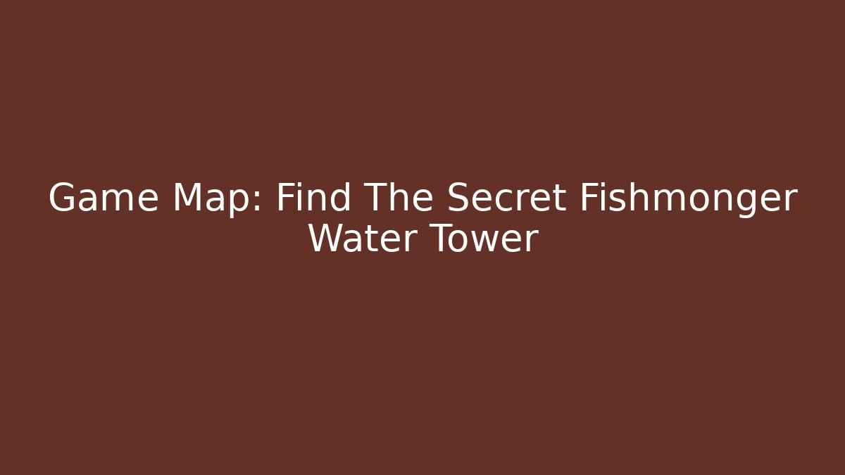 Game Map: Find The Secret Fishmonger Water Tower
