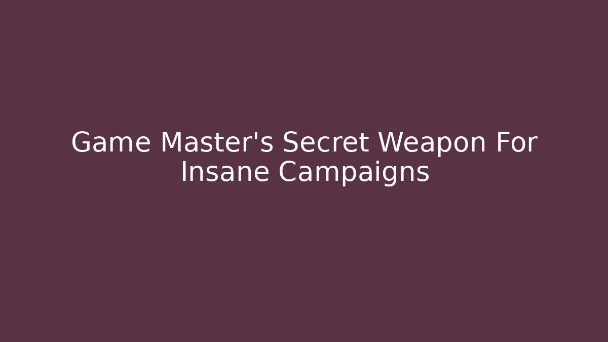 Game Master's Secret Weapon For Insane Campaigns