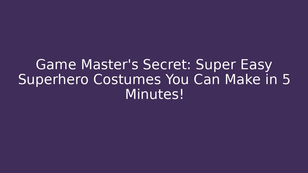 Game Master’s Secret: Super Easy Superhero Costumes You Can Make in 5 Minutes!