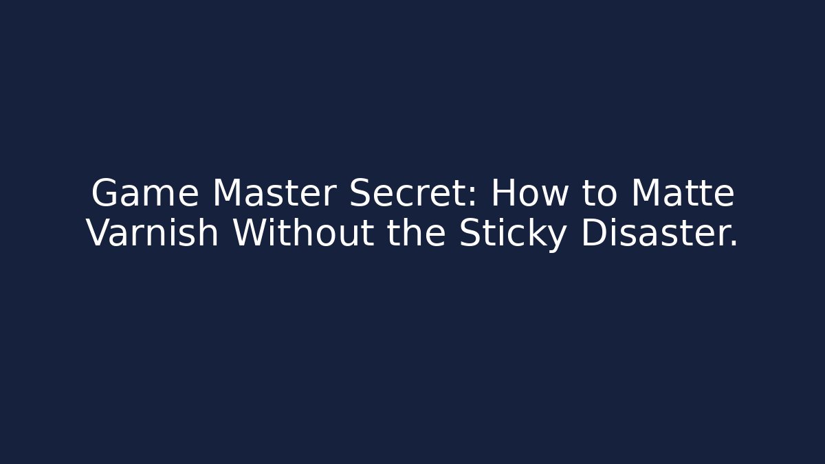 Game Master Secret: How to Matte Varnish Without the Sticky Disaster.