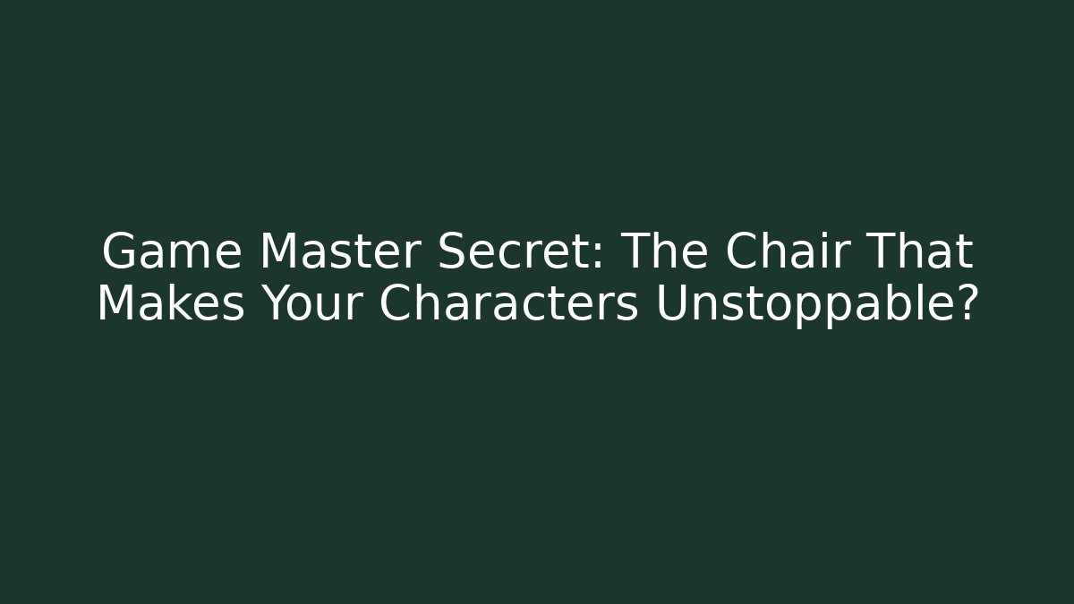Game Master Secret: The Chair That Makes Your Characters Unstoppable?