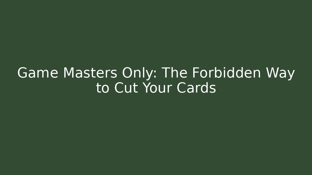 Game Masters Only: The Forbidden Way to Cut Your Cards