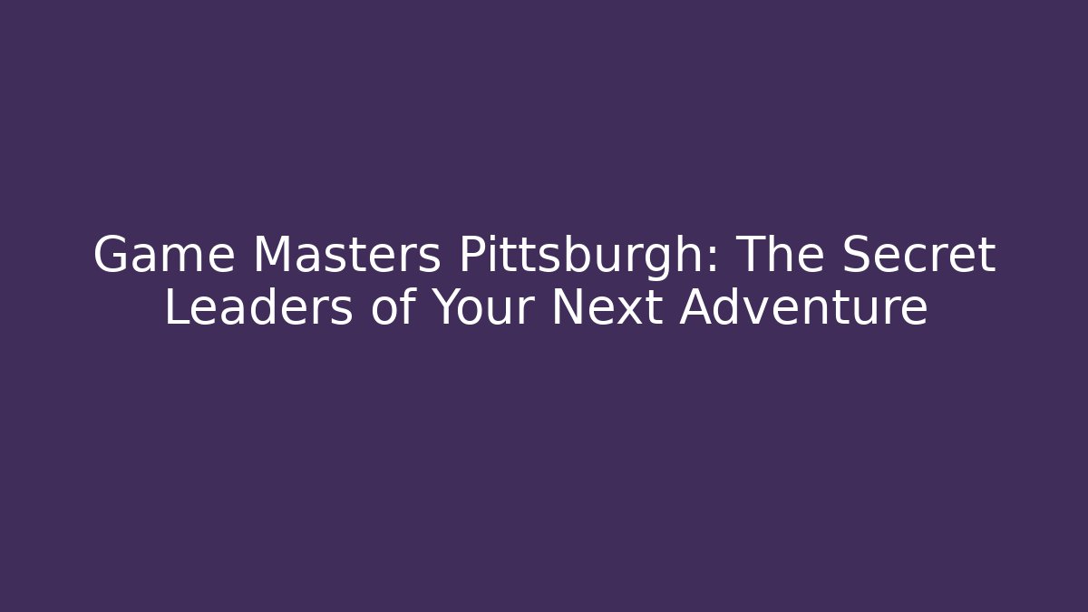 Game Masters Pittsburgh: The Secret Leaders of Your Next Adventure