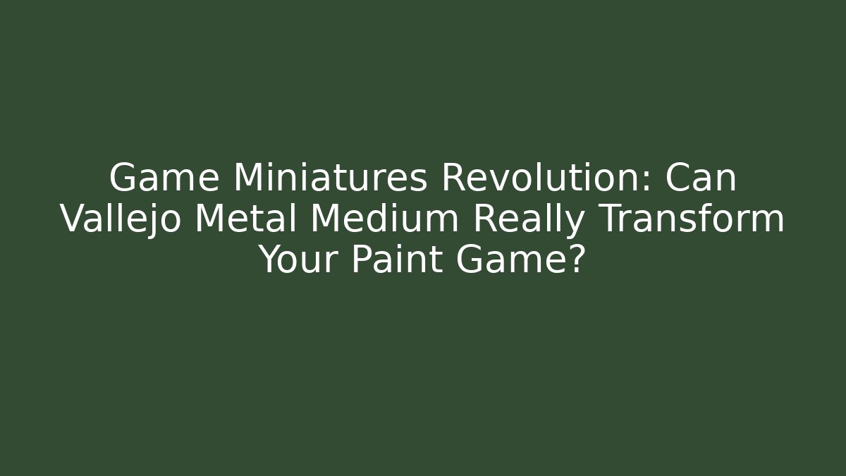 Game Miniatures Revolution: Can Vallejo Metal Medium Really Transform Your Paint Game? - Critter Realm