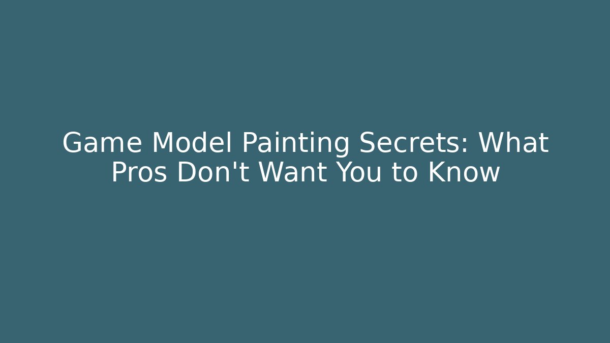 Game Model Painting Secrets: What Pros Don't Want You to Know