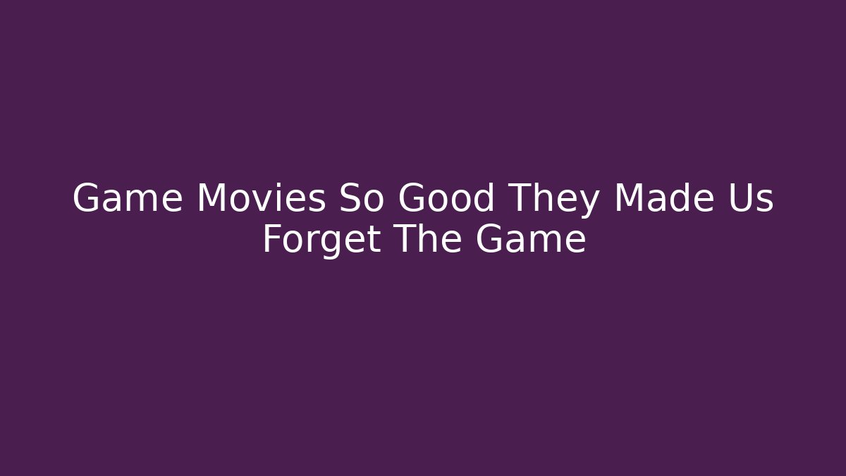 Game Movies So Good They Made Us Forget The Game - Critter Realm