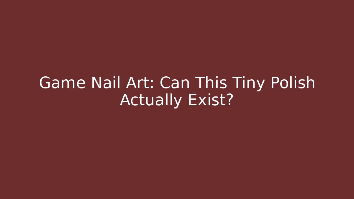 Game Nail Art: Can This Tiny Polish Actually Exist? - Critter Realm