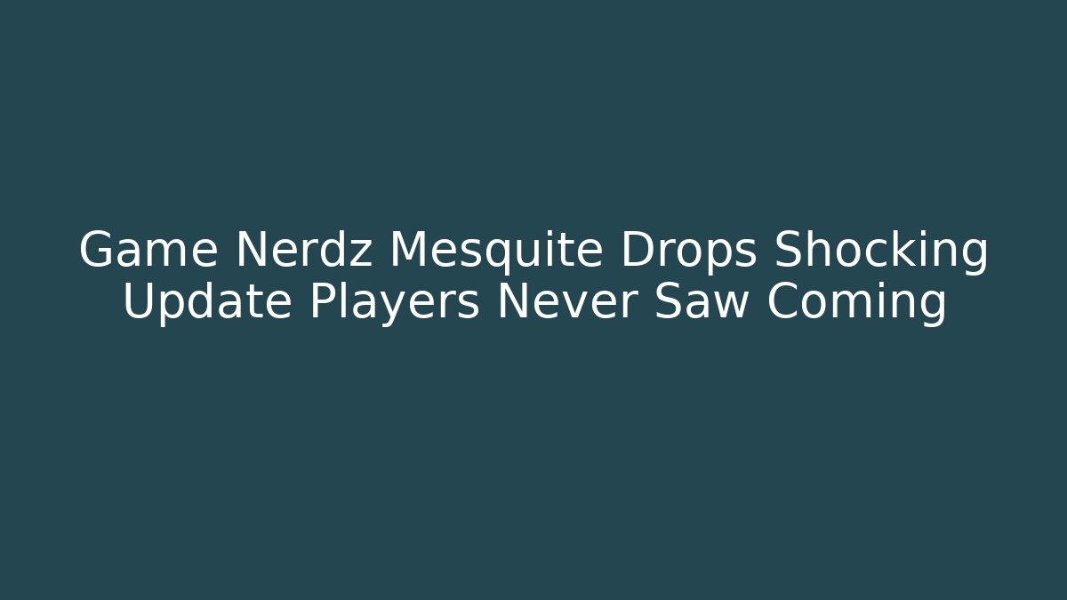 Game Nerdz Mesquite Drops Shocking Update Players Never Saw Coming