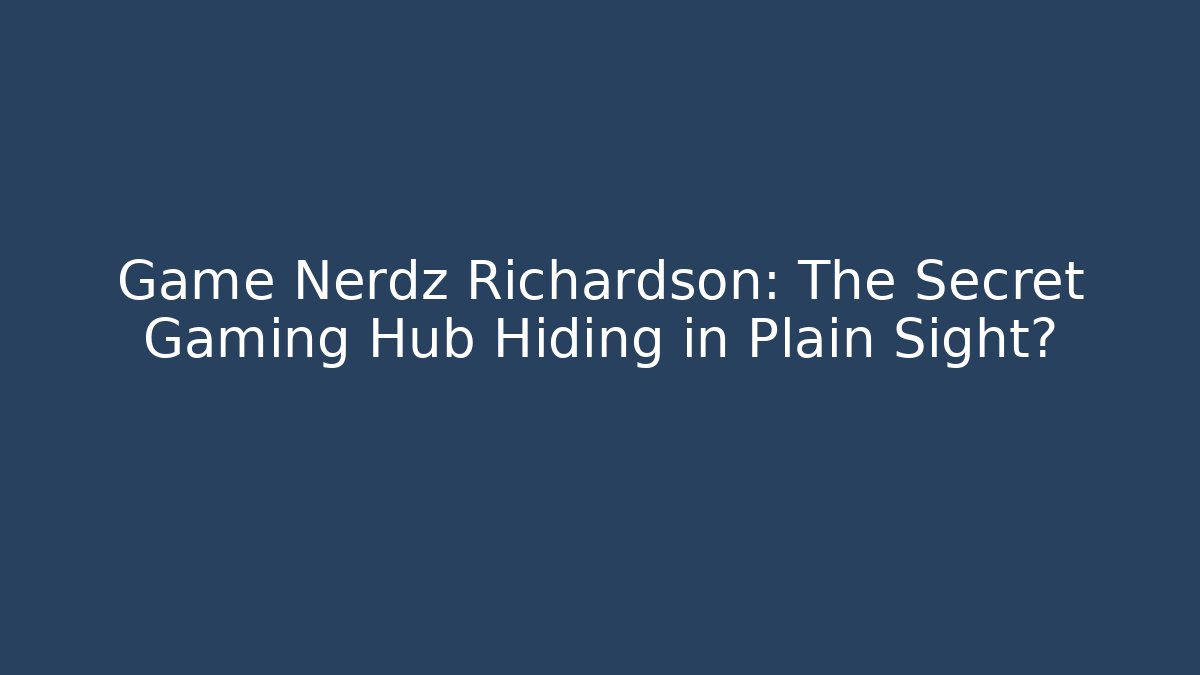 Game Nerdz Richardson: The Secret Gaming Hub Hiding in Plain Sight?