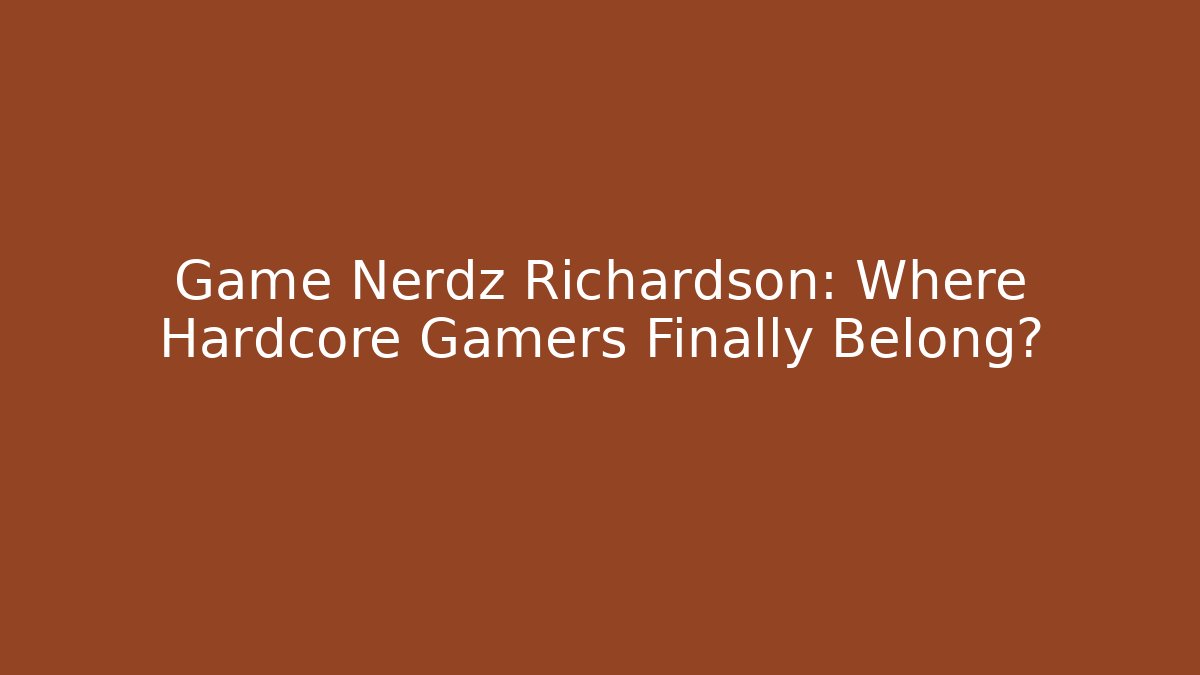 Game Nerdz Richardson: Where Hardcore Gamers Finally Belong?
