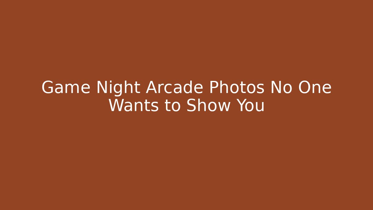 Game Night Arcade Photos No One Wants to Show You