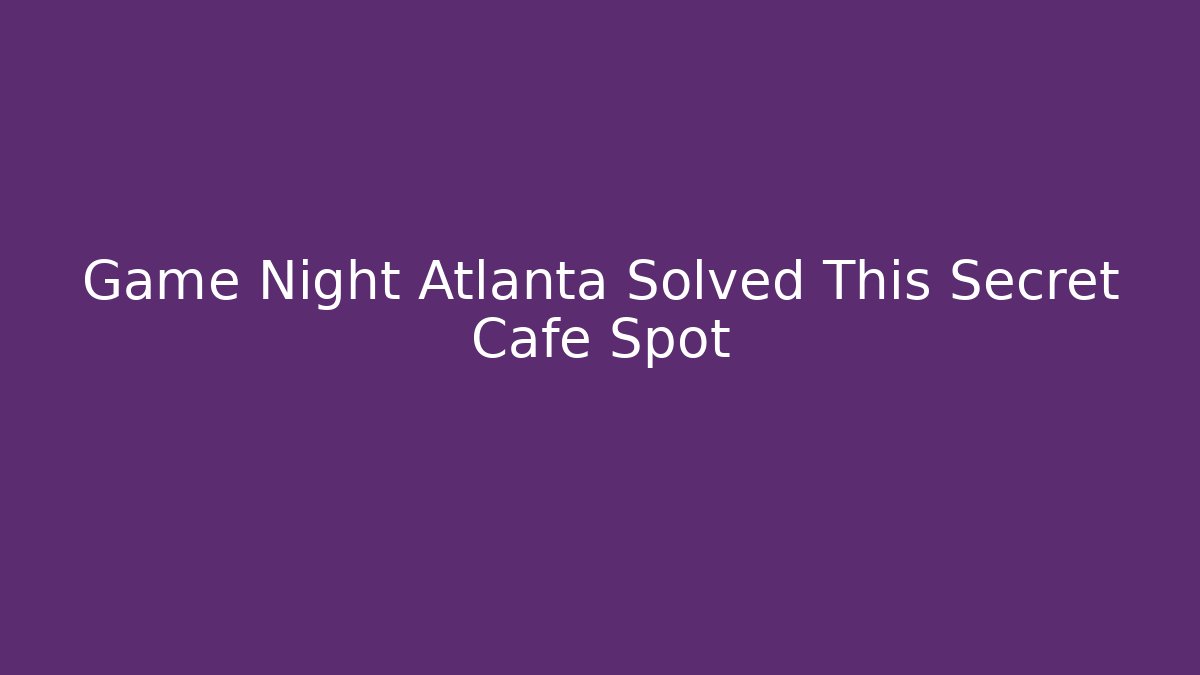 Game Night Atlanta Solved This Secret Cafe Spot