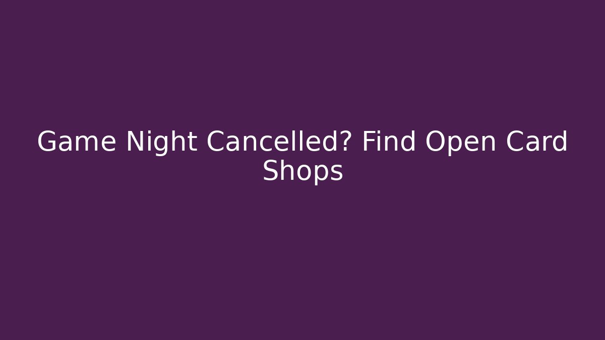 Game Night Cancelled? Find Open Card Shops