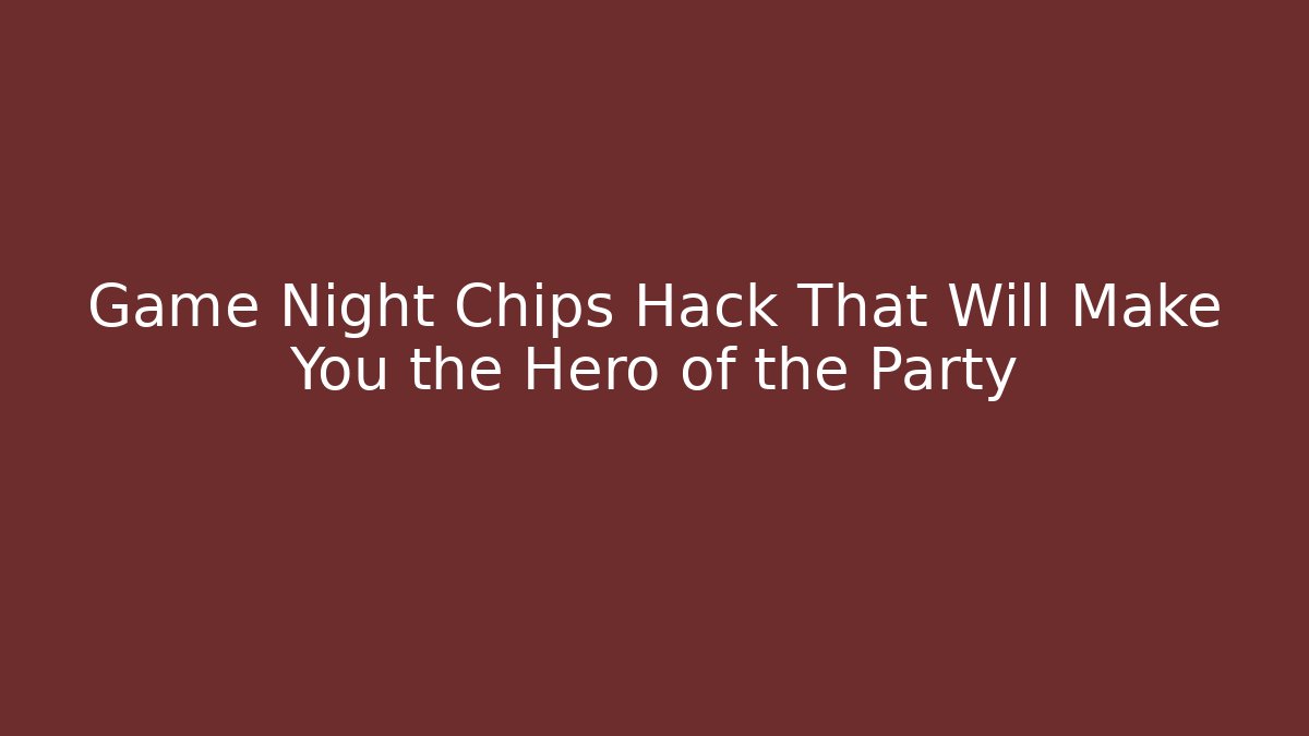 Game Night Chips Hack That Will Make You the Hero of the Party