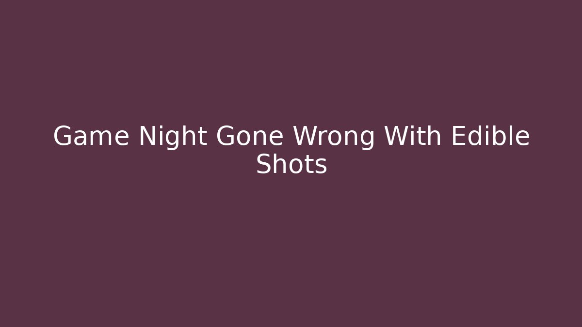 Game Night Gone Wrong With Edible Shots