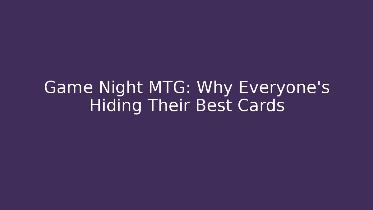Game Night MTG: Why Everyone's Hiding Their Best Cards