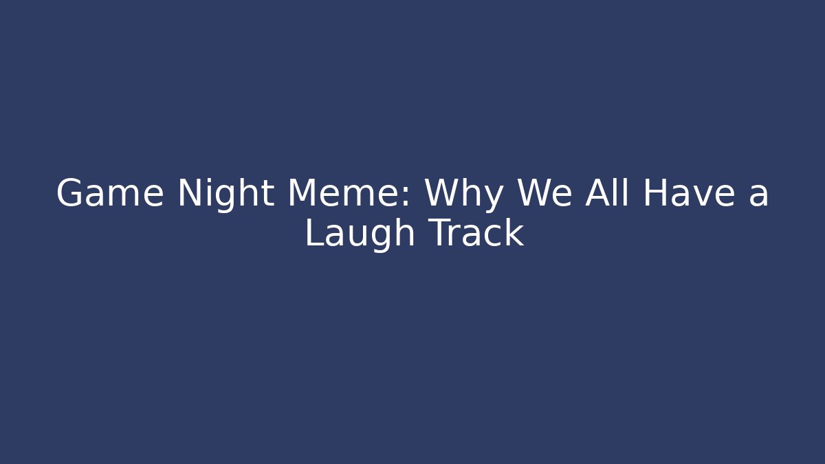 Game Night Meme: Why We All Have a Laugh Track