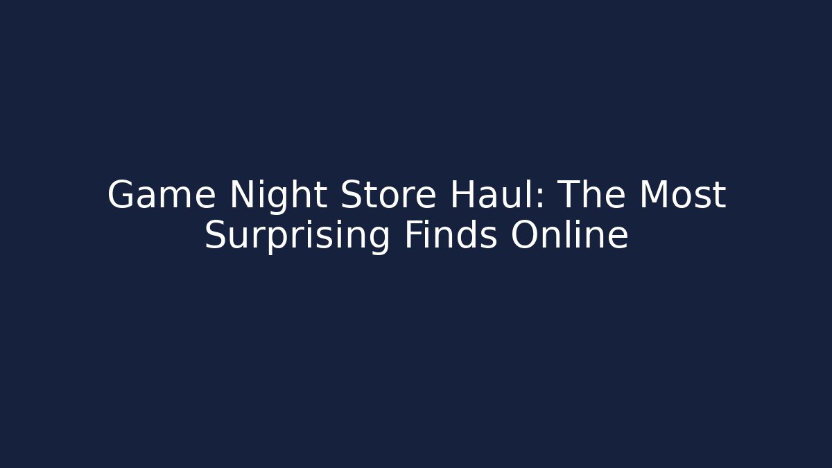 Game Night Store Haul: The Most Surprising Finds Online
