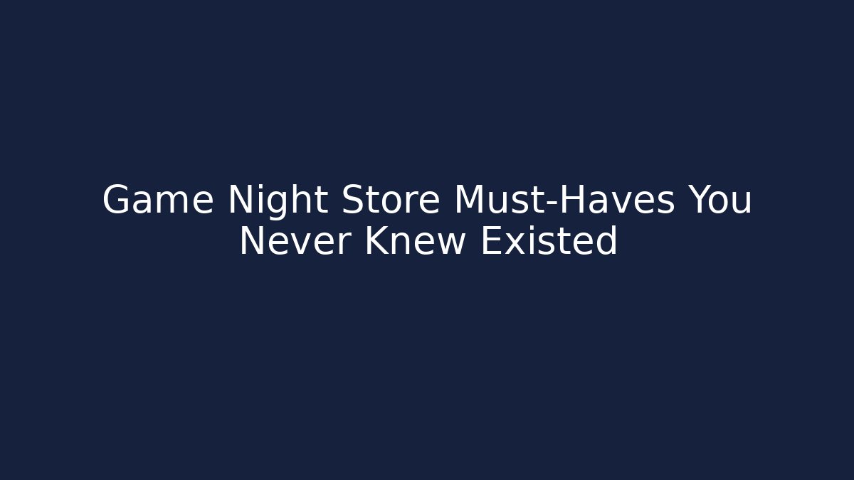 Game Night Store Must-Haves You Never Knew Existed