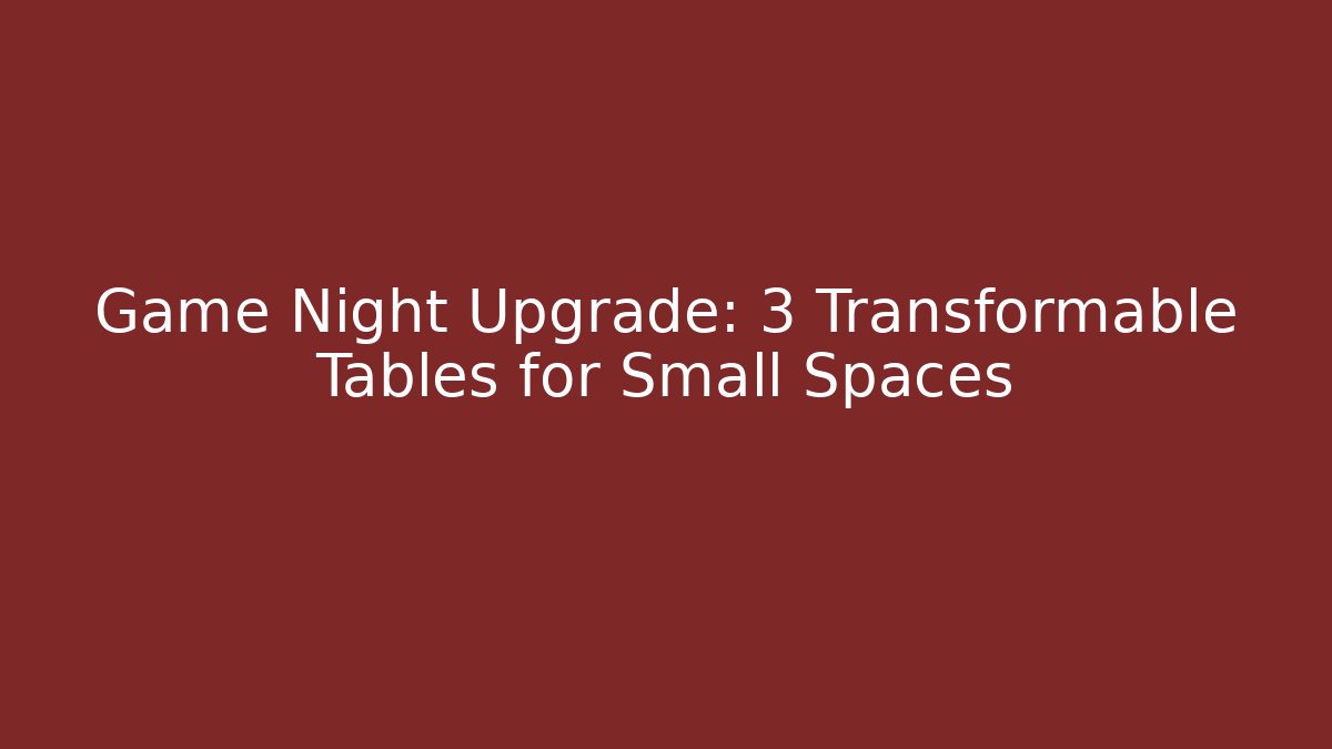 Game Night Upgrade: 3 Transformable Tables for Small Spaces
