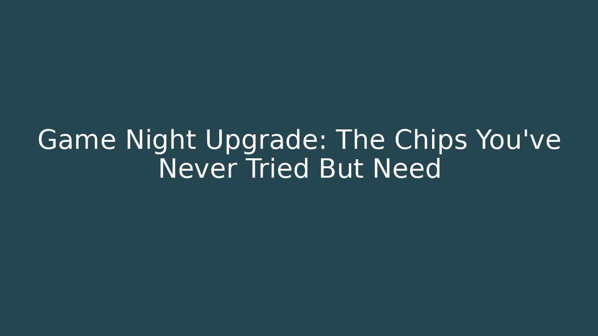 Game Night Upgrade: The Chips You've Never Tried But Need
