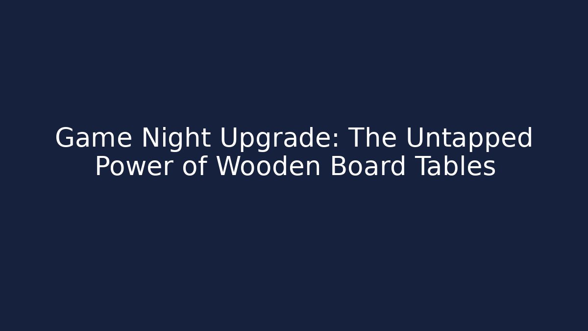 Game Night Upgrade: The Untapped Power of Wooden Board Tables