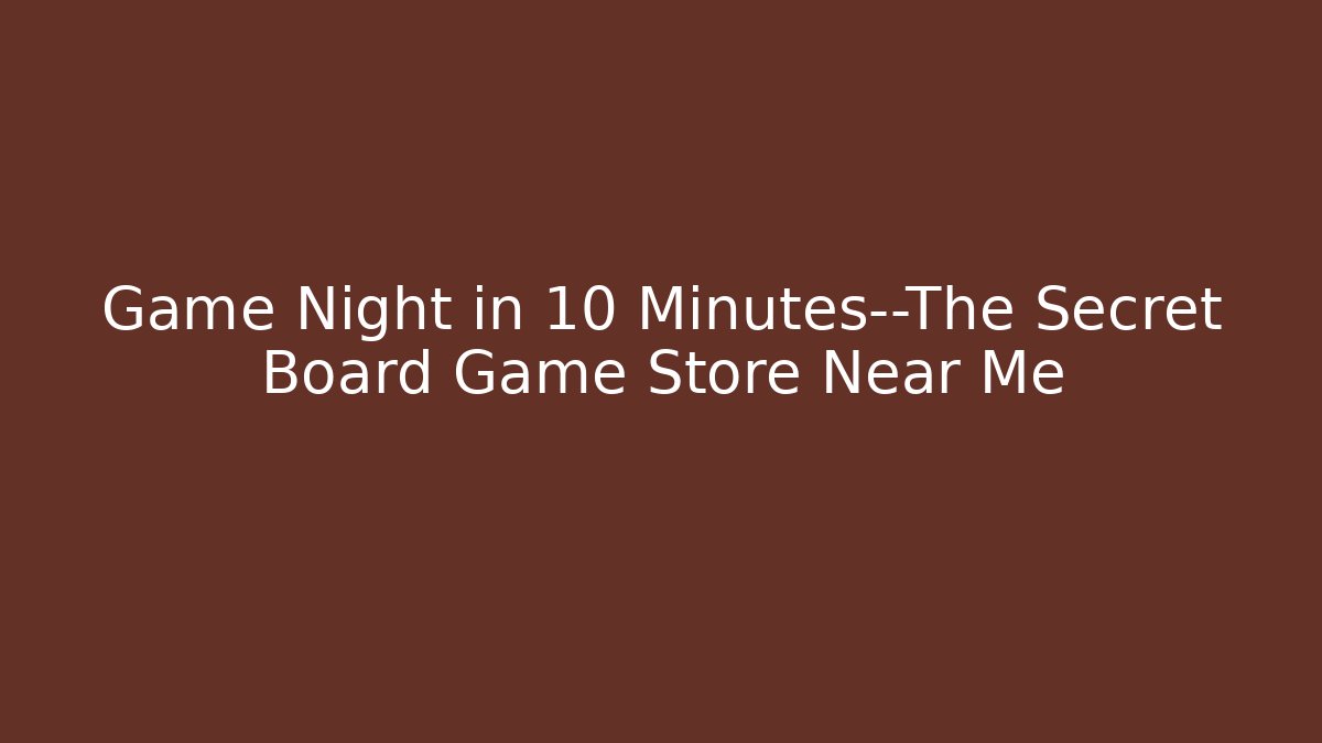 Game Night in 10 Minutes—The Secret Board Game Store Near Me