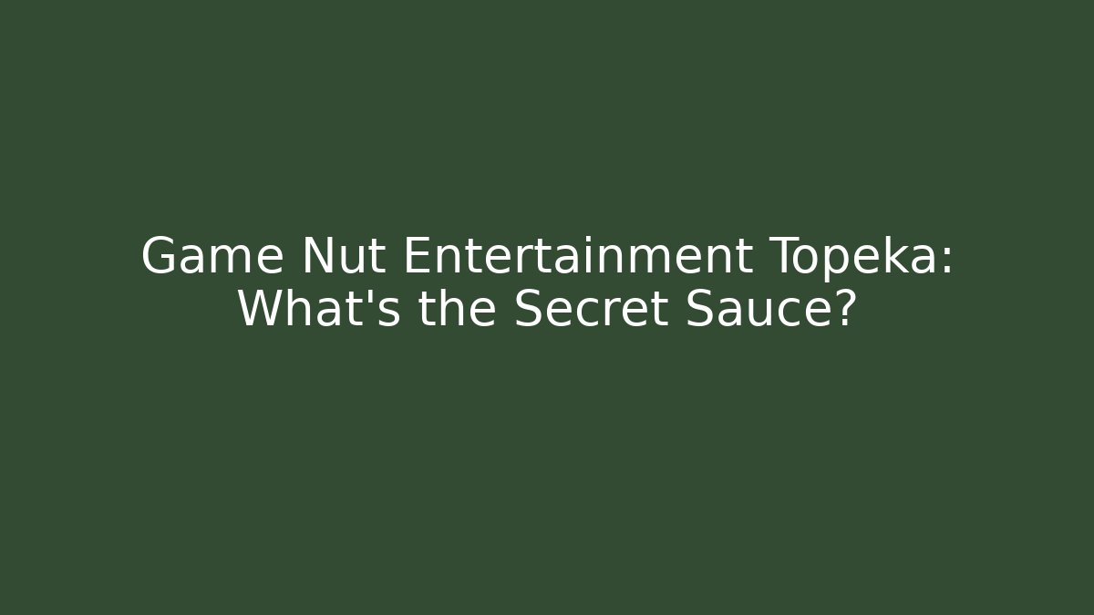Game Nut Entertainment Topeka: What’s the Secret Sauce?