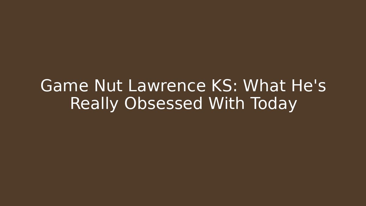 Game Nut Lawrence KS: What He's Really Obsessed With Today