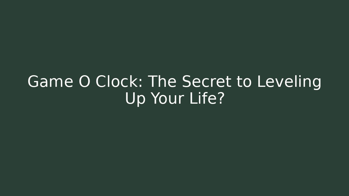Game O Clock: The Secret to Leveling Up Your Life?