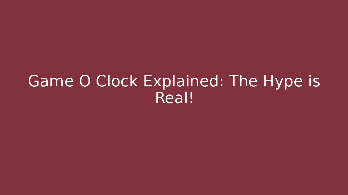Game O Clock Explained: The Hype is Real!