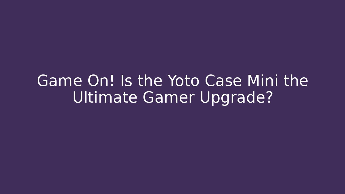 Game On! Is the Yoto Case Mini the Ultimate Gamer Upgrade?