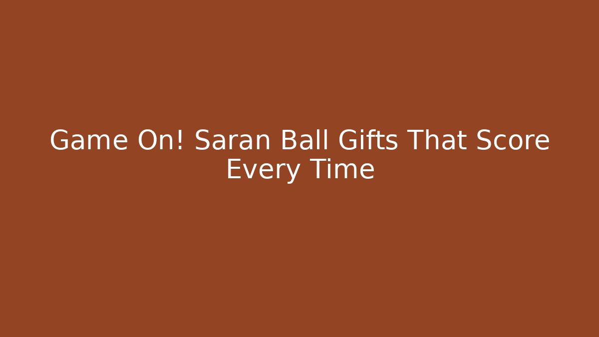 Game On! Saran Ball Gifts That Score Every Time