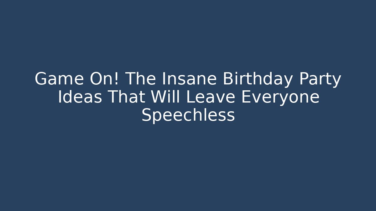 Game On! The Insane Birthday Party Ideas That Will Leave Everyone Speechless