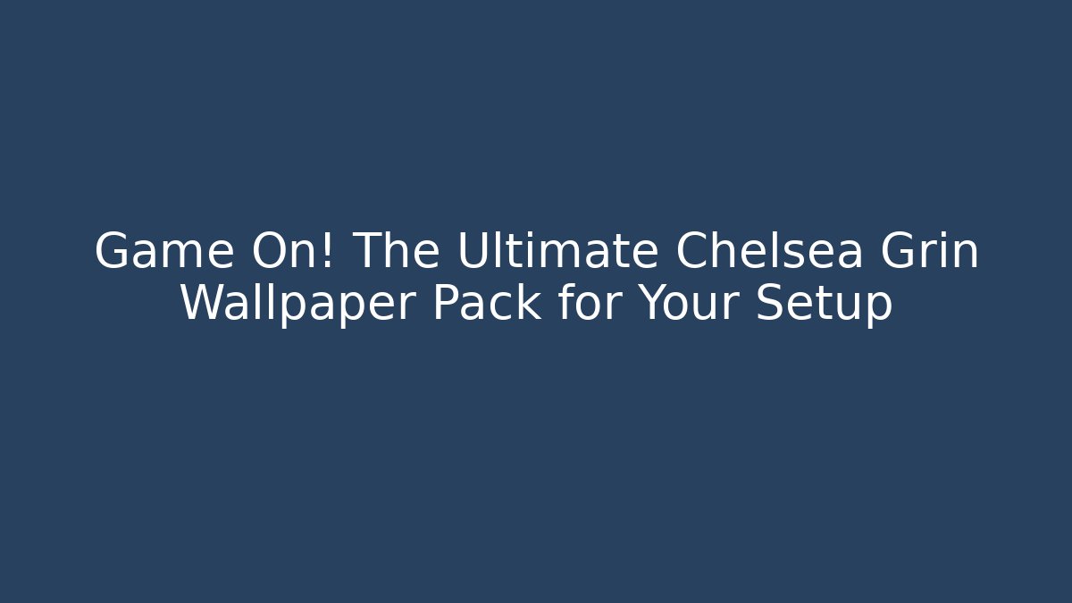 Game On! The Ultimate Chelsea Grin Wallpaper Pack for Your Setup