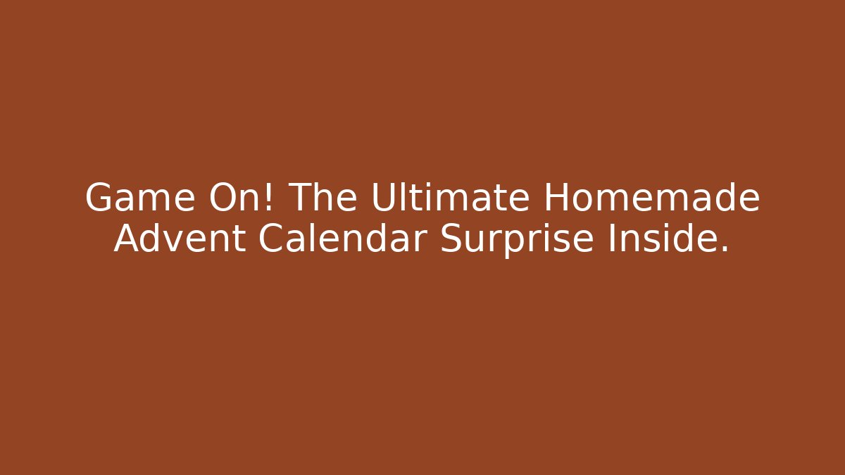 Game On! The Ultimate Homemade Advent Calendar Surprise Inside.