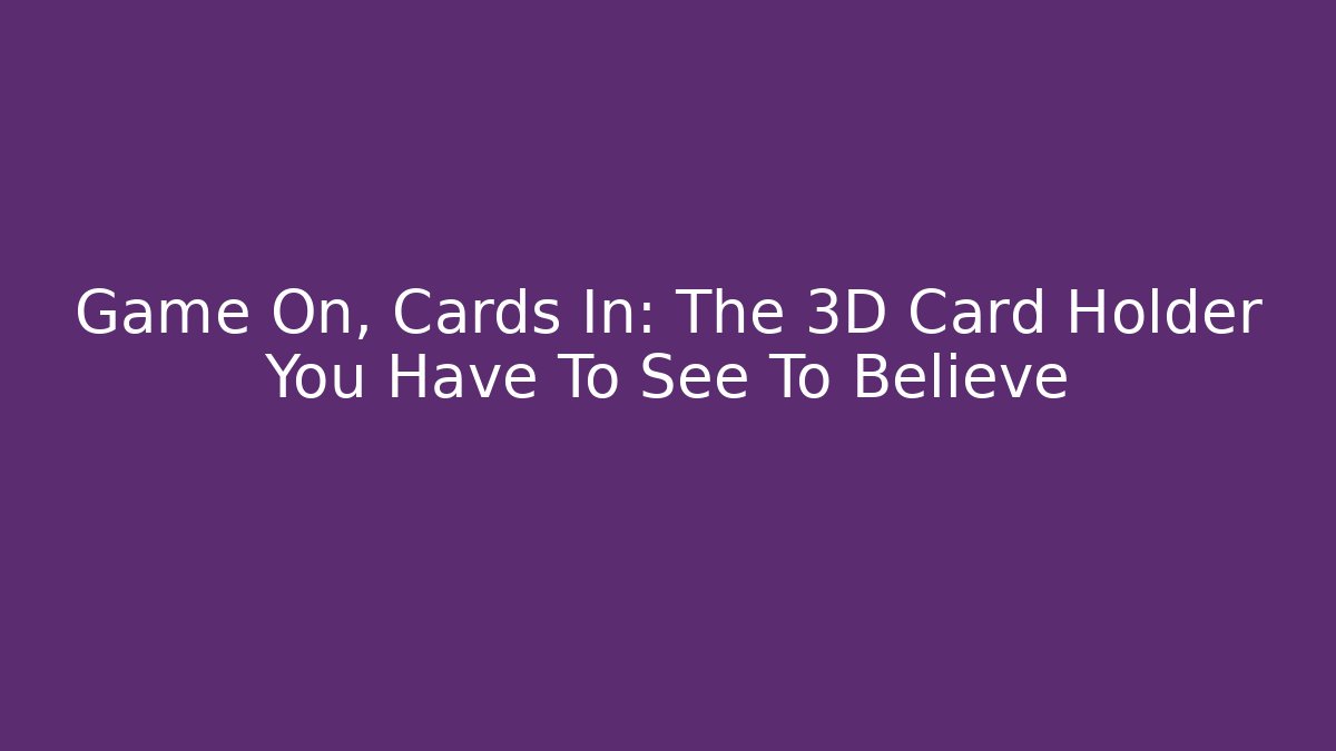 Game On, Cards In: The 3D Card Holder You Have To See To Believe