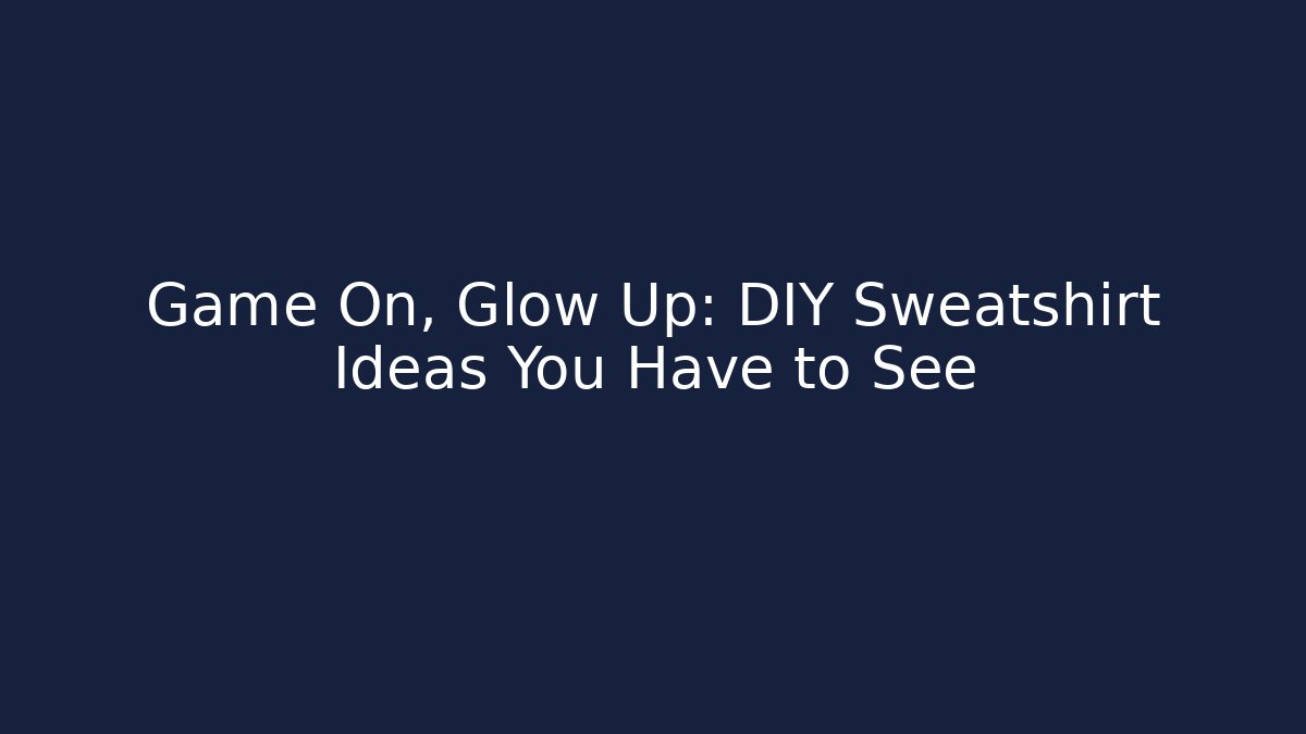 Game On, Glow Up: DIY Sweatshirt Ideas You Have to See