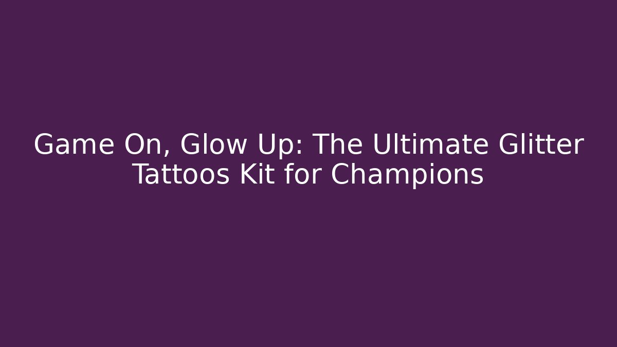 Game On, Glow Up: The Ultimate Glitter Tattoos Kit for Champions