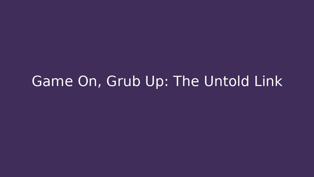Game On, Grub Up: The Untold Link