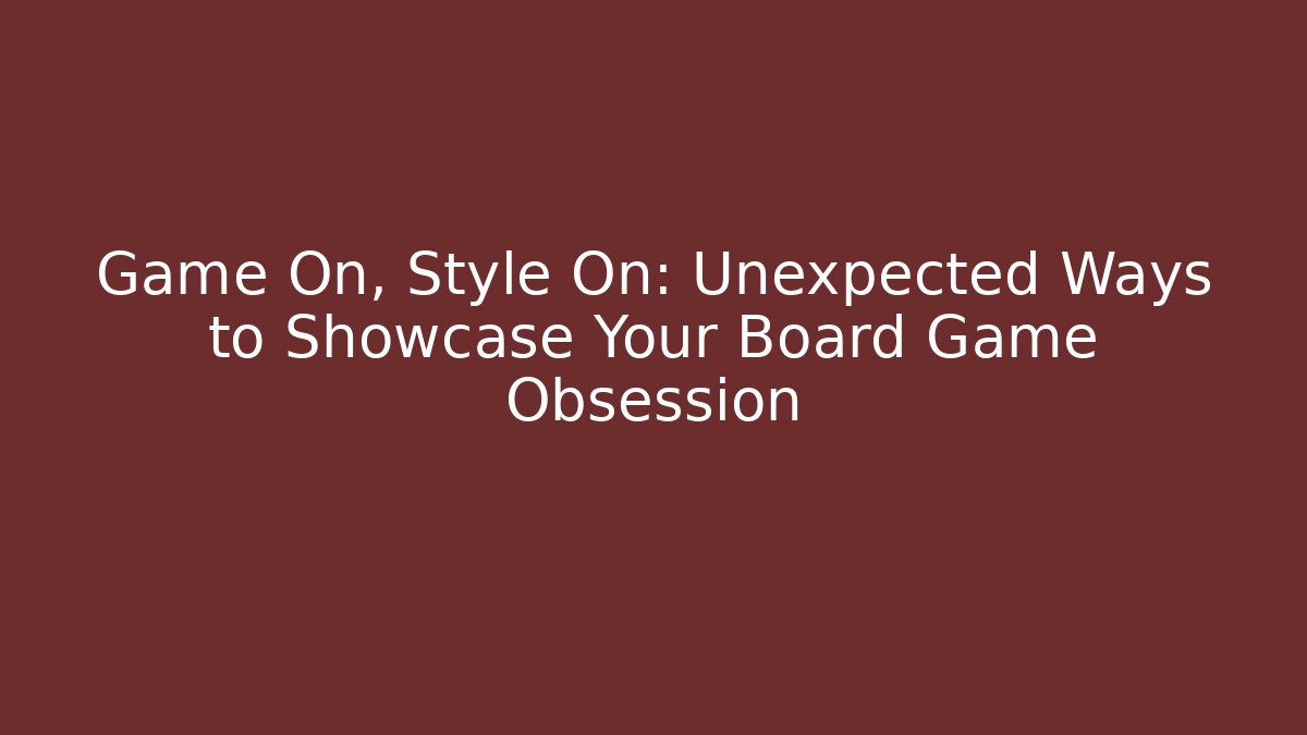 Game On, Style On: Unexpected Ways to Showcase Your Board Game Obsession