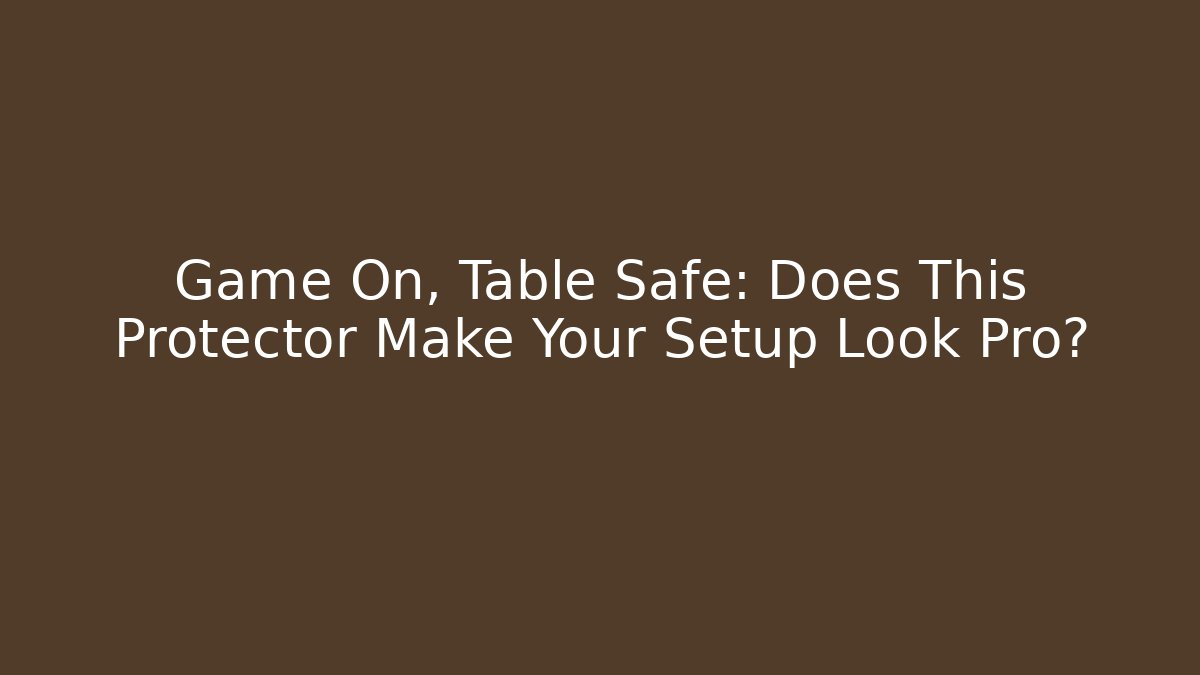 Game On, Table Safe: Does This Protector Make Your Setup Look Pro?
