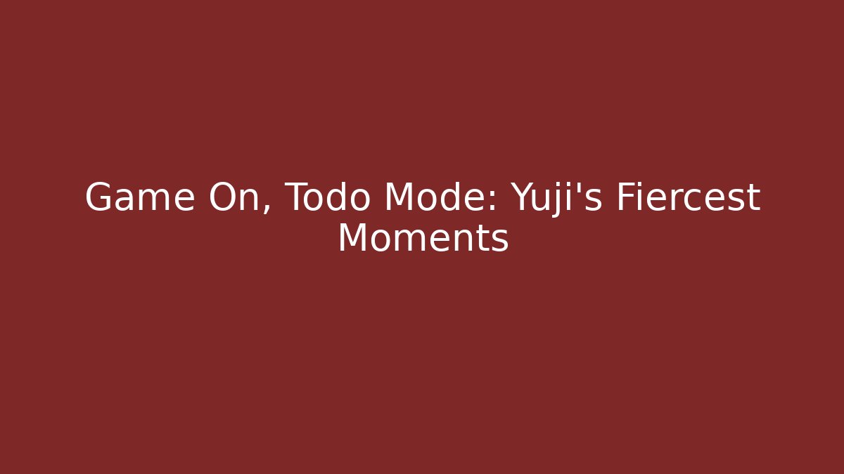 Game On, Todo Mode: Yuji's Fiercest Moments