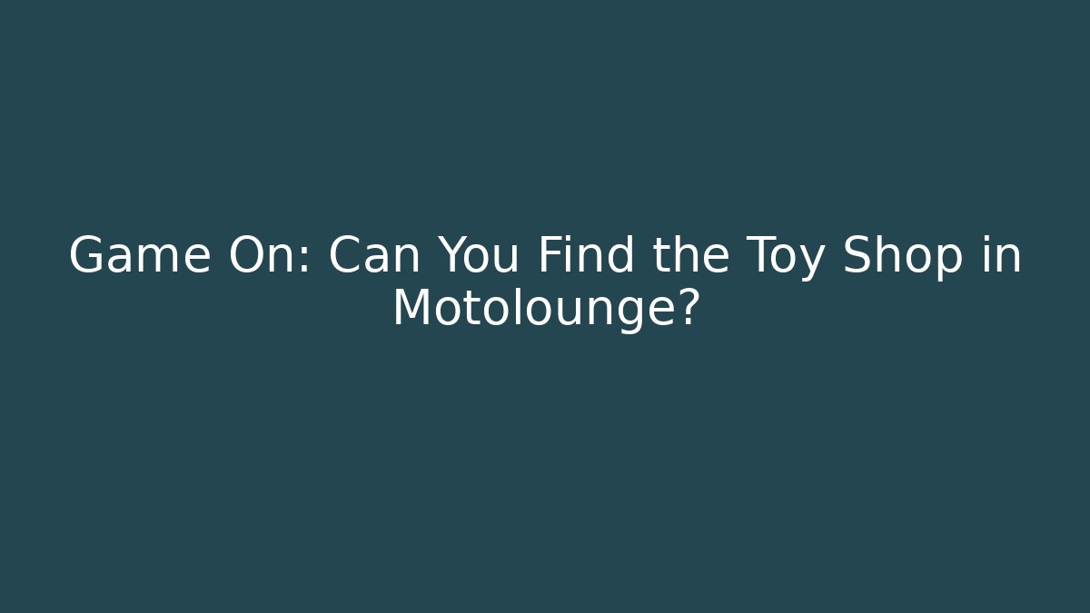 Game On: Can You Find the Toy Shop in Motolounge?