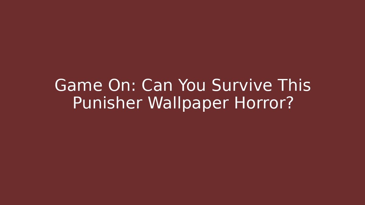 Game On: Can You Survive This Punisher Wallpaper Horror?