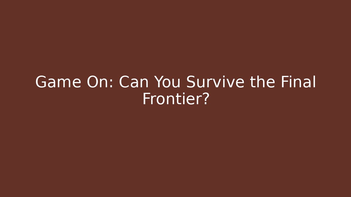 Game On: Can You Survive the Final Frontier?